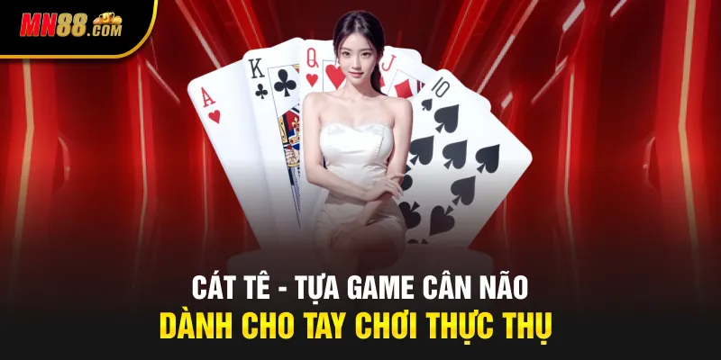Cát Tê - Tựa Game Cân Não Dành Cho Tay Chơi Thực Thụ
