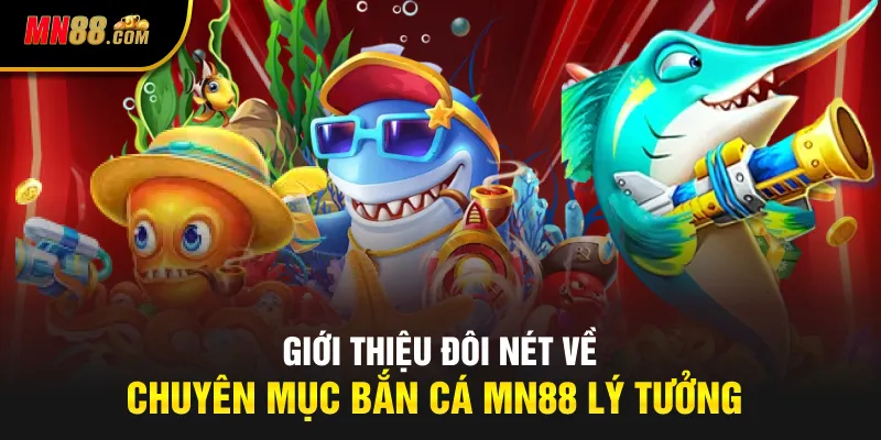 Giới thiệu đôi nét về chuyên mục bắn cá MN88 lý tưởng