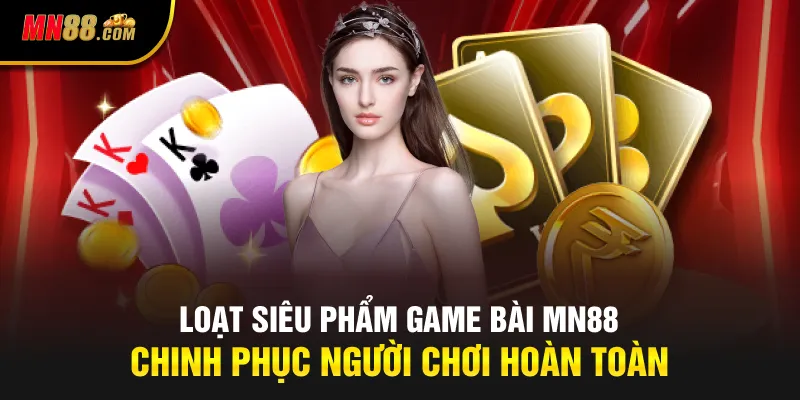 Loạt siêu phẩm game bài MN88 chinh phục người chơi hoàn toàn
