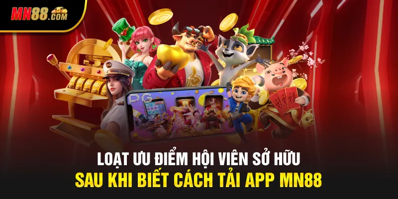 Loạt ưu điểm hội viên sở hữu sau khi biết cách tải app MN88