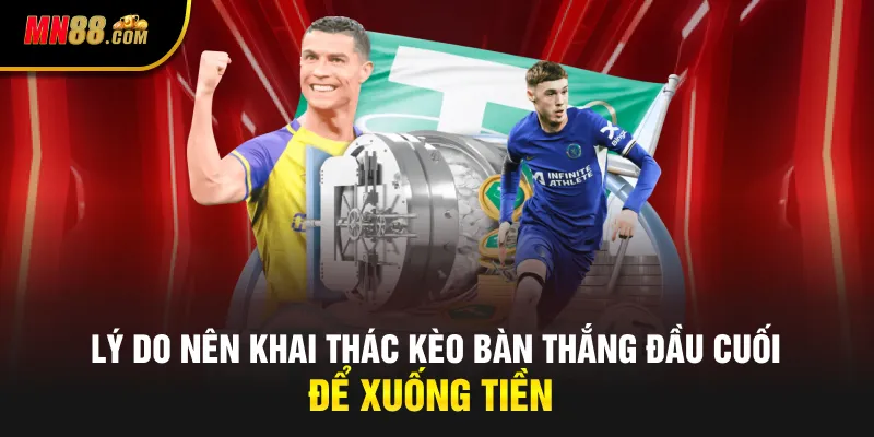 Lý do nên khai thác kèo bàn thắng đầu cuối để xuống tiền