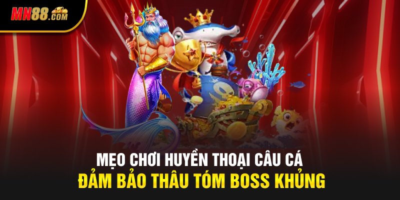 Mẹo chơi huyền thoại câu cá đảm bảo thâu tóm boss khủng