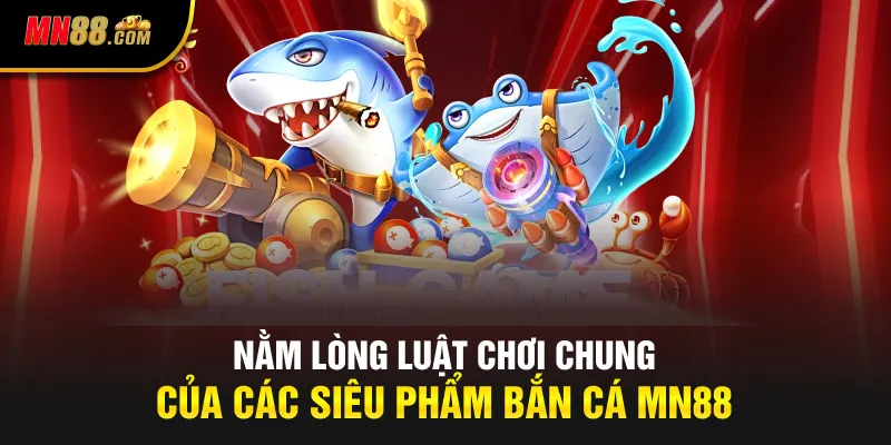 Nằm lòng luật chơi chung của các siêu phẩm bắn cá MN88