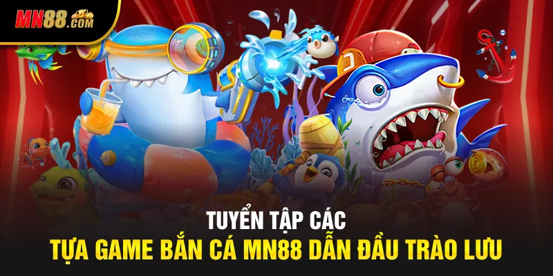 Tuyển tập các tựa game bắn cá MN88 dẫn đầu trào lưu